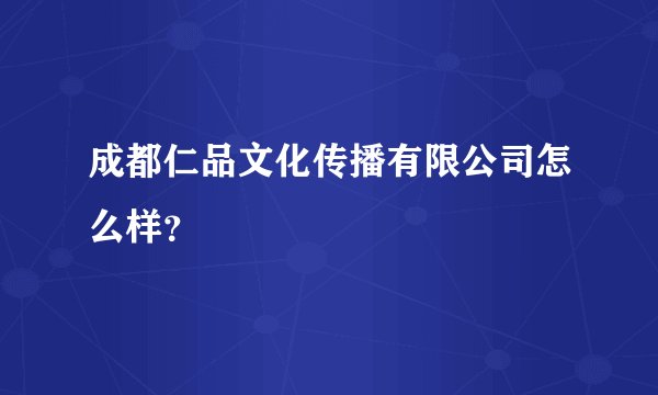 成都仁品文化传播有限公司怎么样？