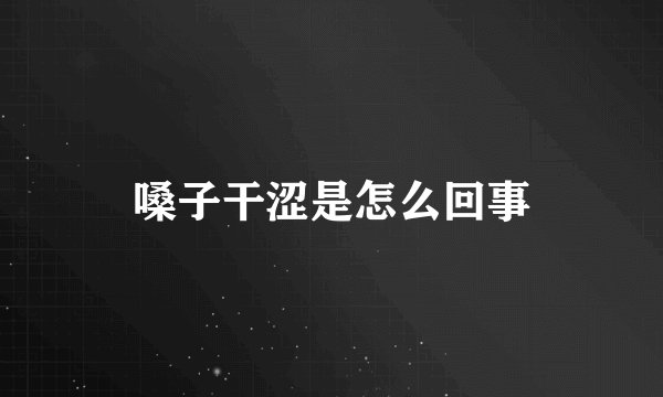 嗓子干涩是怎么回事