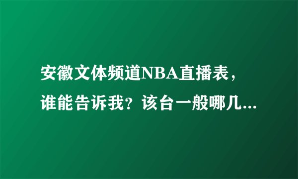 安徽文体频道NBA直播表，谁能告诉我？该台一般哪几天会播比赛
