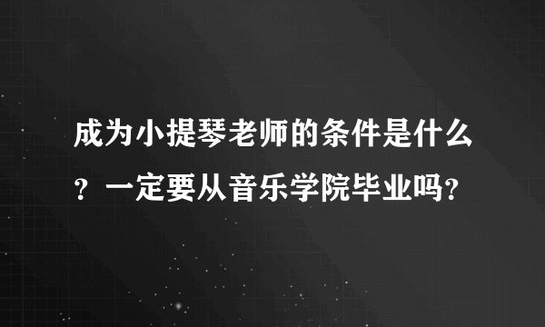 成为小提琴老师的条件是什么？一定要从音乐学院毕业吗？