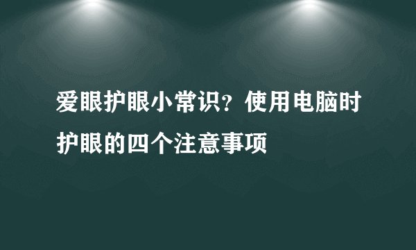 爱眼护眼小常识？使用电脑时护眼的四个注意事项