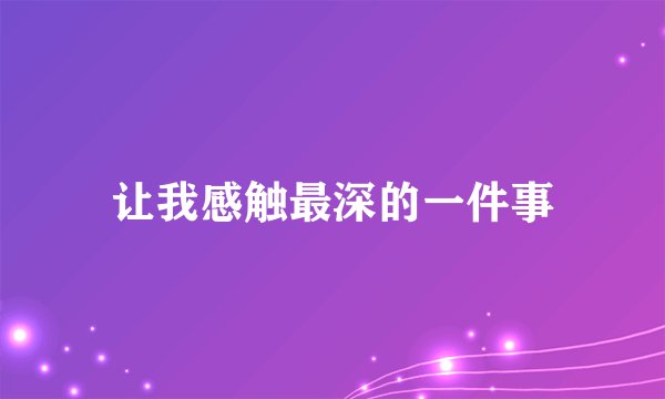 让我感触最深的一件事