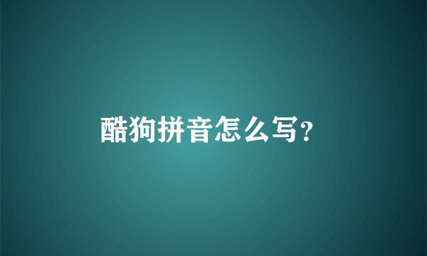酷狗拼音怎么写？