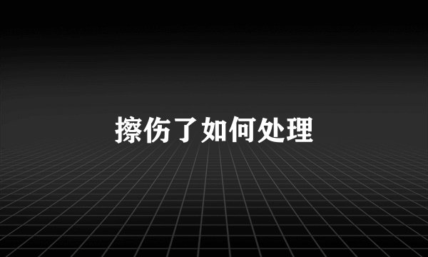 擦伤了如何处理
