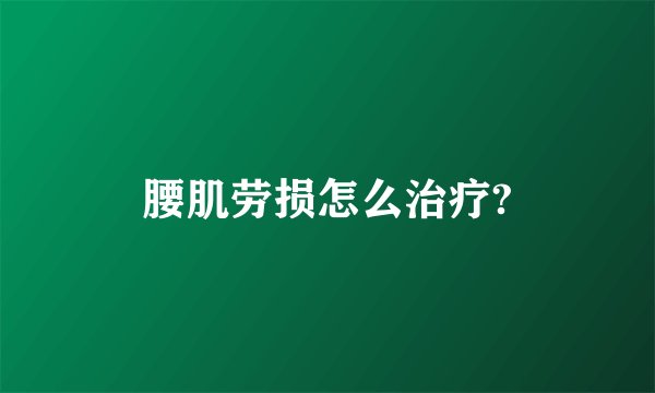 腰肌劳损怎么治疗?