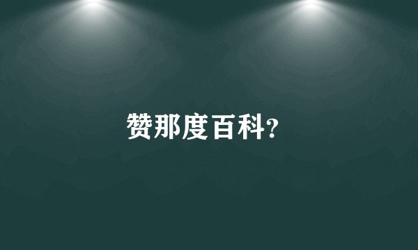 赞那度百科？