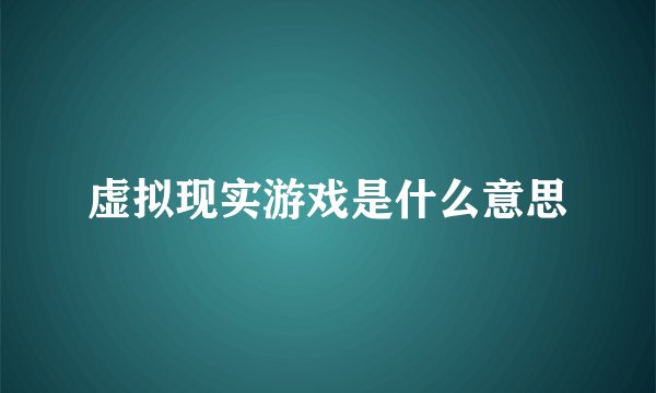 虚拟现实游戏是什么意思