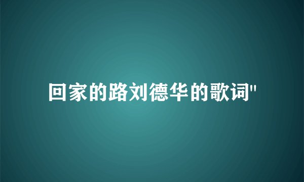 回家的路刘德华的歌词