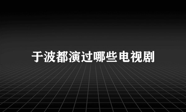 于波都演过哪些电视剧