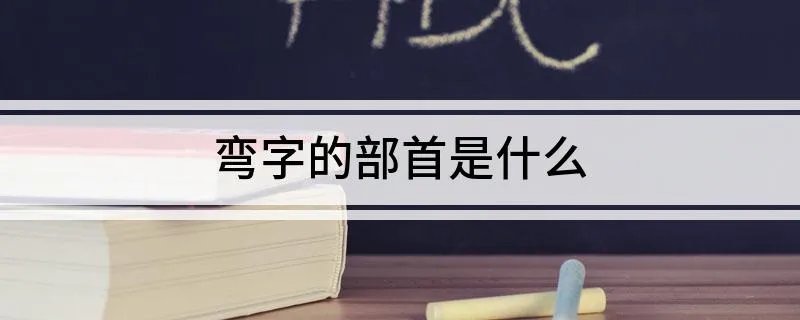 弯字的部首是什么