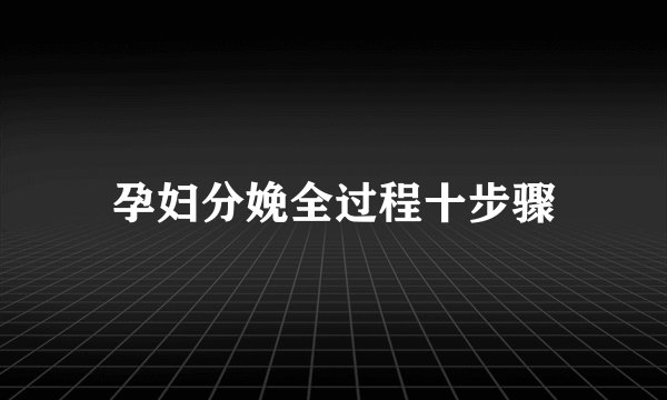 孕妇分娩全过程十步骤