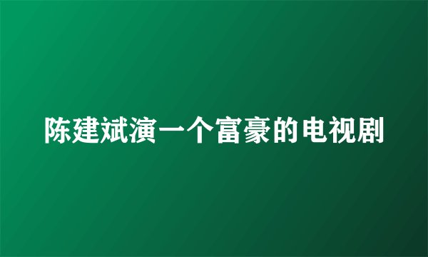 陈建斌演一个富豪的电视剧