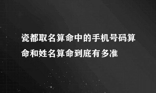 瓷都取名算命中的手机号码算命和姓名算命到底有多准