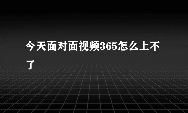 今天面对面视频365怎么上不了
