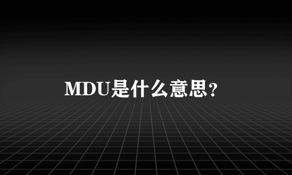 MDU是什么意思？