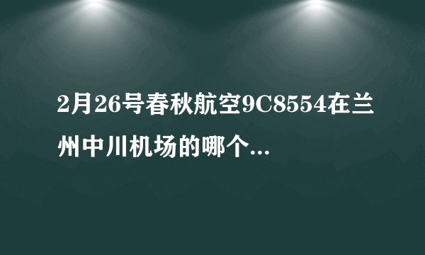2月26号春秋航空9C8554在兰州中川机场的哪个航站楼办理值机手续？先办理托运后再安检？