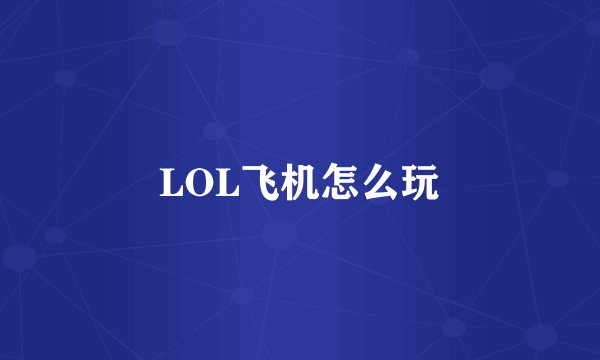 LOL飞机怎么玩