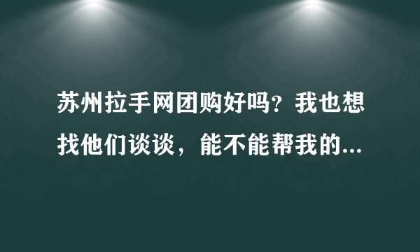 苏州拉手网团购好吗？我也想找他们谈谈，能不能帮我的店做个团购活动呢？怎么联系他们？