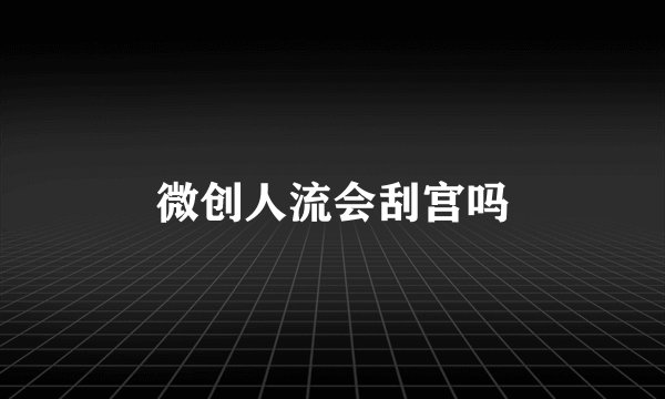 微创人流会刮宫吗