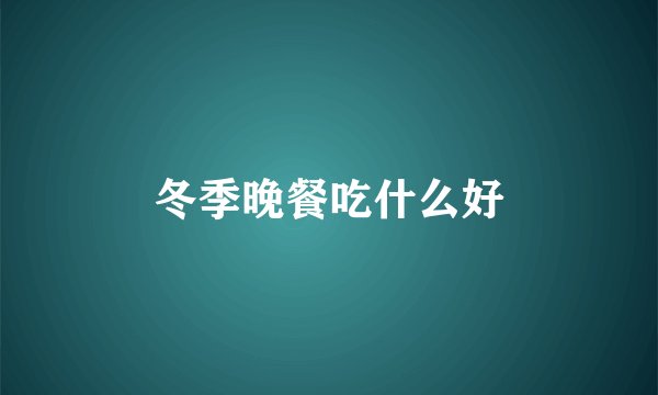 冬季晚餐吃什么好