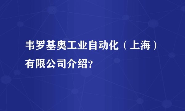 韦罗基奥工业自动化（上海）有限公司介绍？