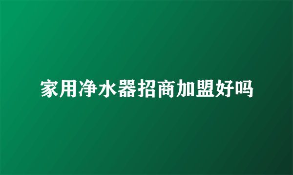 家用净水器招商加盟好吗