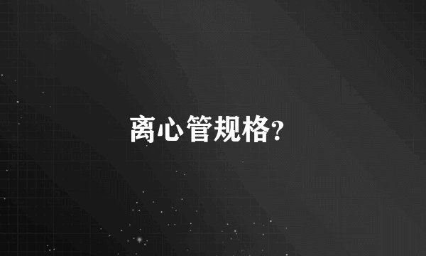 离心管规格？