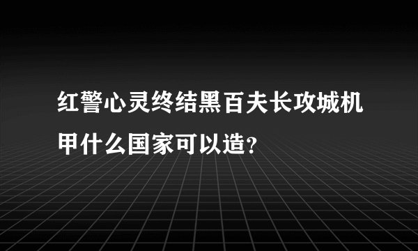 红警心灵终结黑百夫长攻城机甲什么国家可以造？
