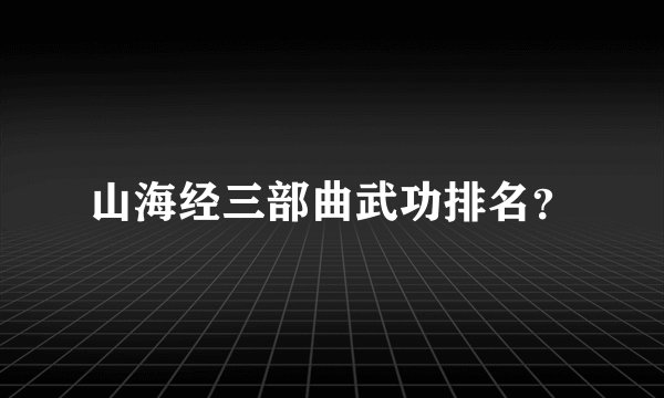 山海经三部曲武功排名？