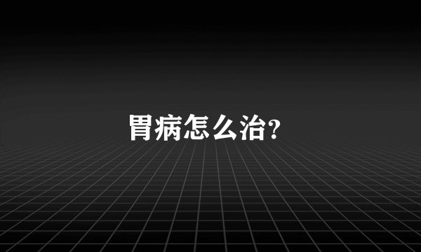 胃病怎么治？