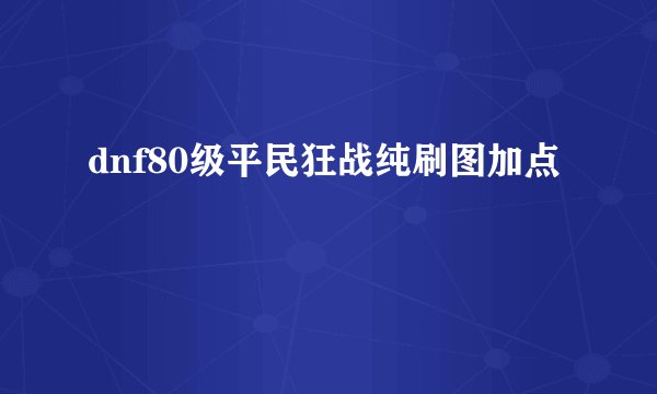 dnf80级平民狂战纯刷图加点