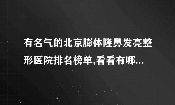 有名气的北京膨体隆鼻发亮整形医院排名榜单,看看有哪些医院上榜?