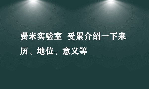 费米实验室  受累介绍一下来历、地位、意义等