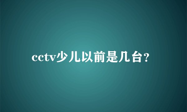 cctv少儿以前是几台？