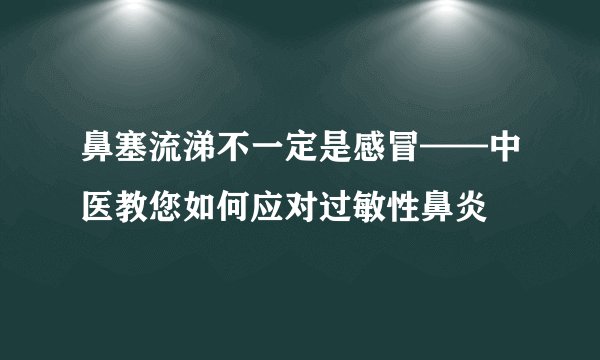 鼻塞流涕不一定是感冒——中医教您如何应对过敏性鼻炎