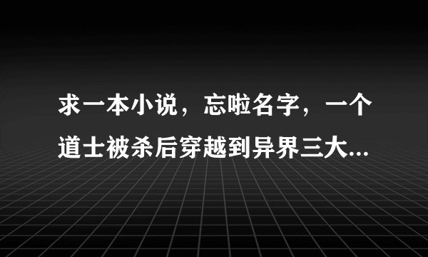 求一本小说，忘啦名字，一个道士被杀后穿越到异界三大家族林家中。主角名好像叫林风，老爹叫林天啸。