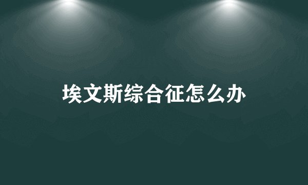 埃文斯综合征怎么办