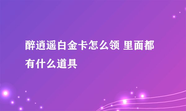醉逍遥白金卡怎么领 里面都有什么道具