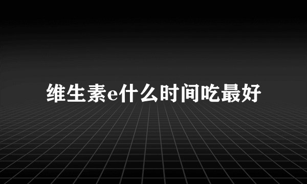 维生素e什么时间吃最好