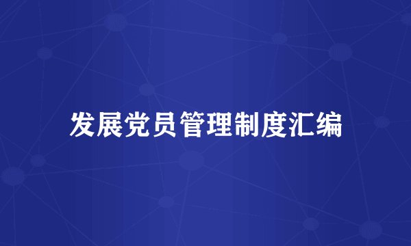 发展党员管理制度汇编
