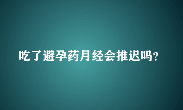 吃了避孕药月经会推迟吗？