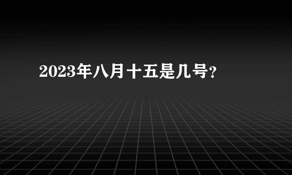 2023年八月十五是几号？