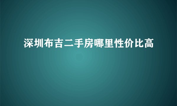 深圳布吉二手房哪里性价比高