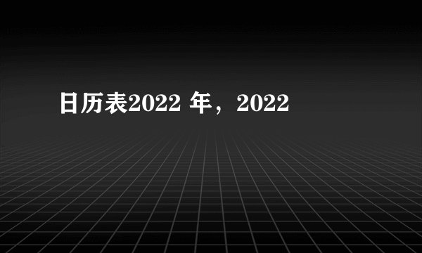 日历表2022 年，2022