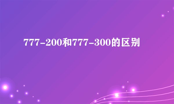 777-200和777-300的区别