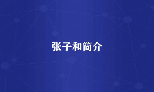 张子和简介