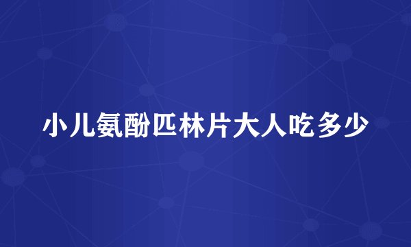 小儿氨酚匹林片大人吃多少