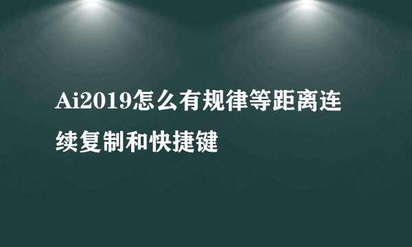 Ai2019怎么有规律等距离连续复制和快捷键