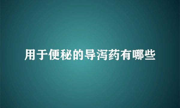 用于便秘的导泻药有哪些