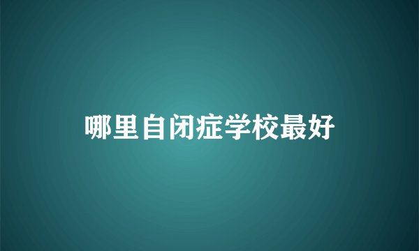 哪里自闭症学校最好